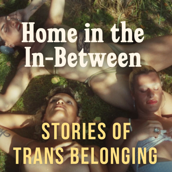 Home in the In-Between: Stories of Trans Belonging