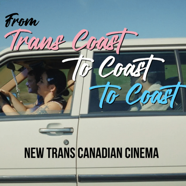 From Trans Coast to Coast to Coast: New Trans Canadian Cinema